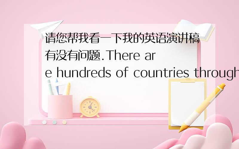 请您帮我看一下我的英语演讲稿有没有问题.There are hundreds of countries throughout the world,exist seven continents and eight oceans.Of course ,in the end of the Eastern Han Dynasty ,a situation of tripartite confrontation like the