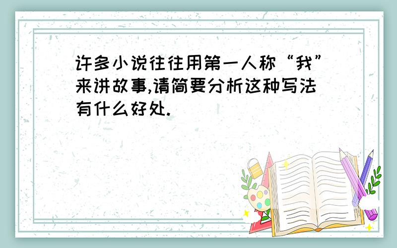 许多小说往往用第一人称“我”来讲故事,请简要分析这种写法有什么好处.