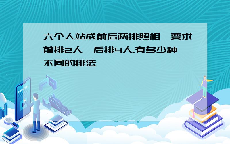 六个人站成前后两排照相,要求前排2人,后排4人.有多少种不同的排法