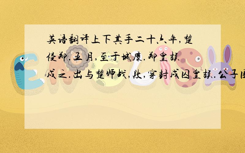 英语翻译上下其手二十六年,楚侵郑.五月,至于城麇.郑皇颉戍之.出与楚师战,败,穿封戌囚皇颉.公子围与之争之.正于伯州犁.伯州犁曰：“请问于囚.”乃立囚.伯州犁曰：“所争,君子也,其何不