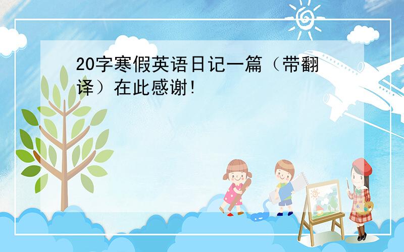 20字寒假英语日记一篇（带翻译）在此感谢!