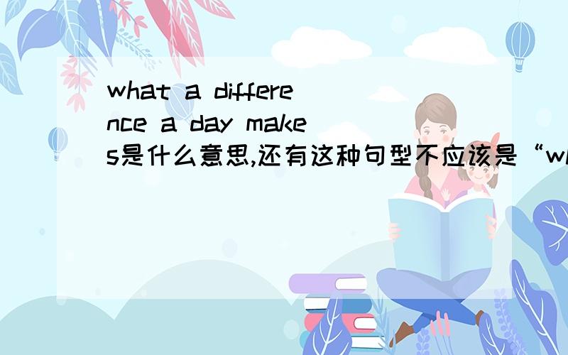 what a difference a day makes是什么意思,还有这种句型不应该是“what+冠词+形容词+名词”吗,可difference明明是明词,怎么会在冠词后面?