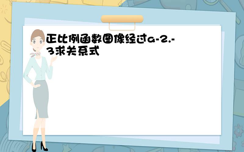 正比例函数图像经过a-2.-3求关系式