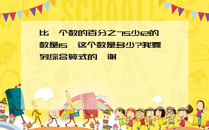 比一个数的百分之75少12的数是15,这个数是多少?我要列综合算式的,谢咯