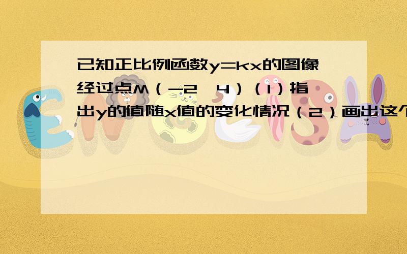 已知正比例函数y=kx的图像经过点M（-2,4）（1）指出y的值随x值的变化情况（2）画出这个函数的图象