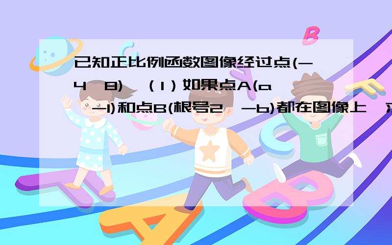 已知正比例函数图像经过点(-4,8),（1）如果点A(a,-1)和点B(根号2,-b)都在图像上,求a,b的值（2）过图像上一点P作y轴的垂线,垂足Q(0,-8),求△OPQ的面积过程