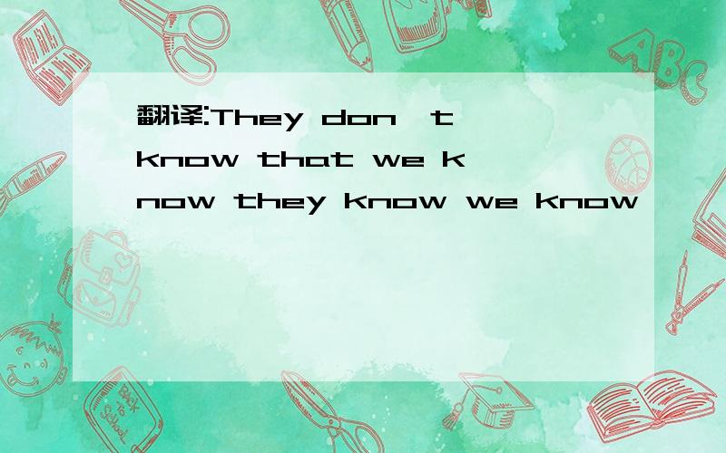 翻译:They don't know that we know they know we know