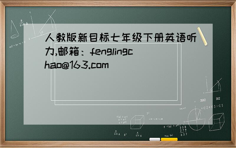 人教版新目标七年级下册英语听力,邮箱：fenglingchao@163.com