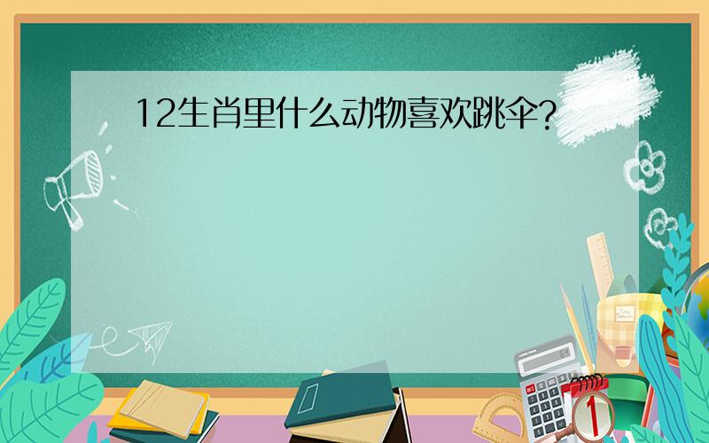 12生肖里什么动物喜欢跳伞?