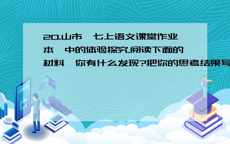 20.山市《七上语文课堂作业本》中的体验探究.阅读下面的材料,你有什么发现?把你的思考结果写下来.快