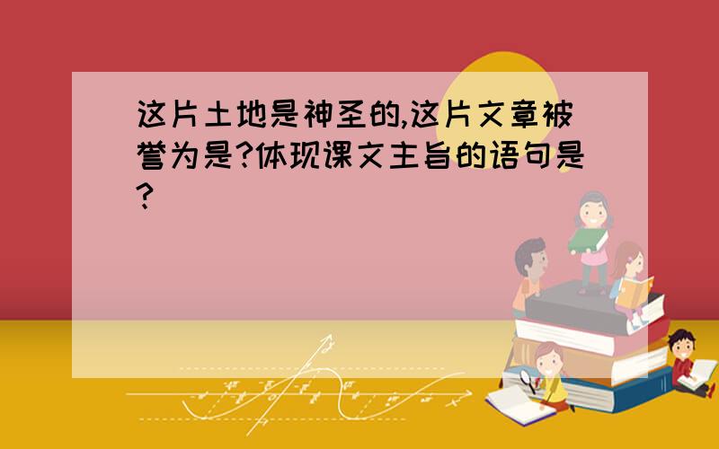 这片土地是神圣的,这片文章被誉为是?体现课文主旨的语句是?