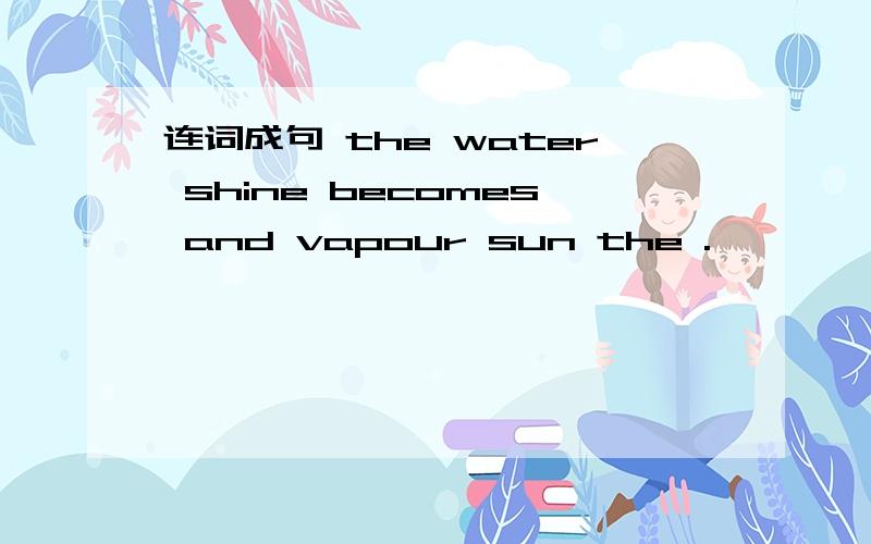 连词成句 the water shine becomes and vapour sun the .