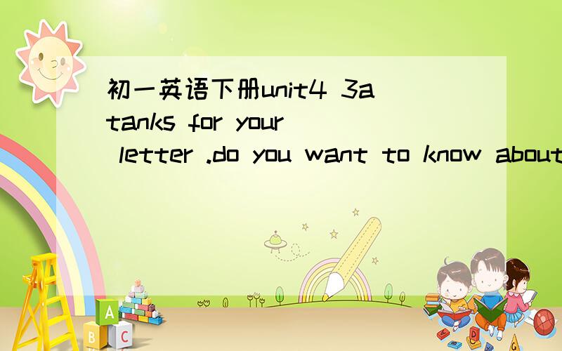 初一英语下册unit4 3atanks for your letter .do you want to know about my morning?i ususlly 个体 up at ..