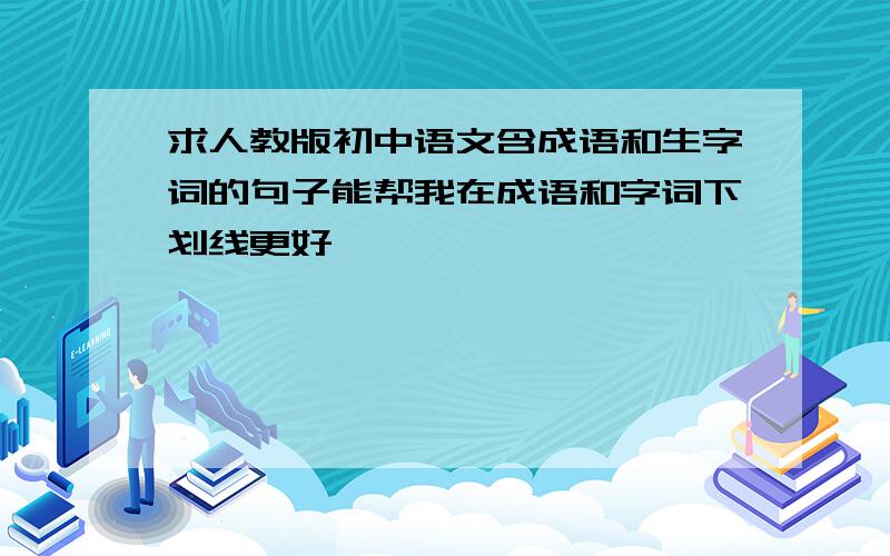 求人教版初中语文含成语和生字词的句子能帮我在成语和字词下划线更好