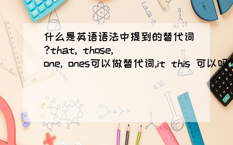 什么是英语语法中提到的替代词?that, those, one, ones可以做替代词,it this 可以吗?