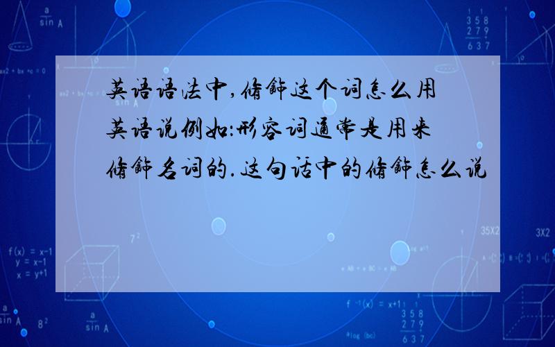 英语语法中,修饰这个词怎么用英语说例如：形容词通常是用来修饰名词的.这句话中的修饰怎么说