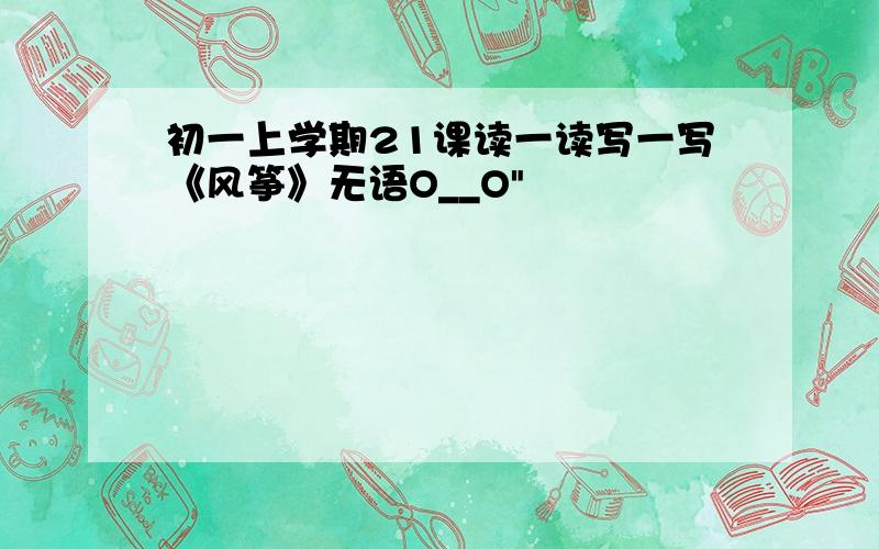 初一上学期21课读一读写一写《风筝》无语O__O