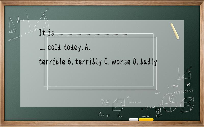 It is _________cold today.A.terrible B.terribly C.worse D.badly