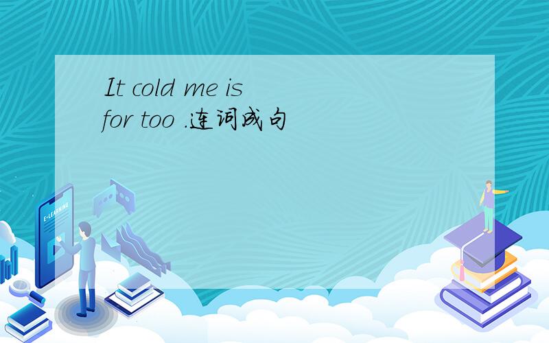 It cold me is for too .连词成句