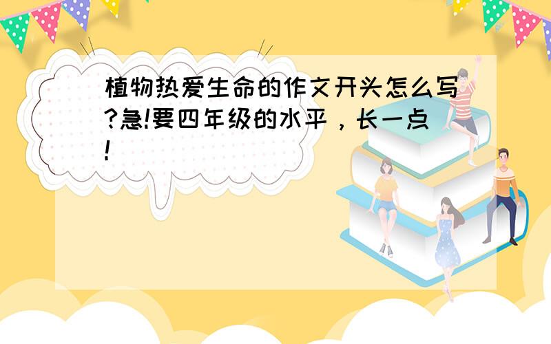 植物热爱生命的作文开头怎么写?急!要四年级的水平，长一点！