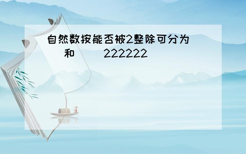 自然数按能否被2整除可分为（ ）和（ ）222222