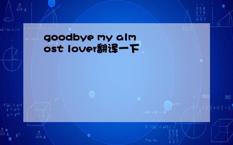 goodbye my almost lover翻译一下