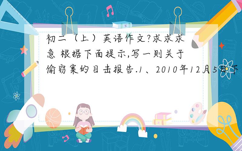 初二（上）英语作文?求求求 急 根据下面提示,写一则关于偷窃案的目击报告.1、2010年12月5日下午3点左右,在23路公共汽车上发生一起偷窃案；2、车上很拥挤,一个男人站在一个妇女的旁边；3