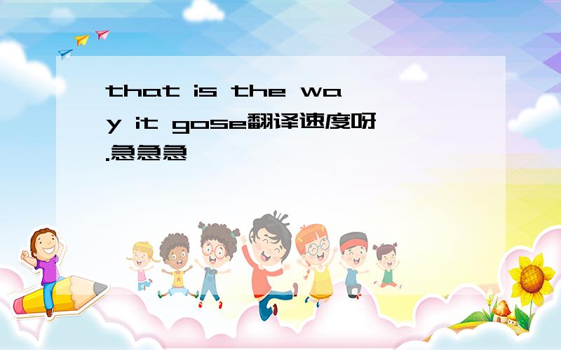 that is the way it gose翻译速度呀.急急急