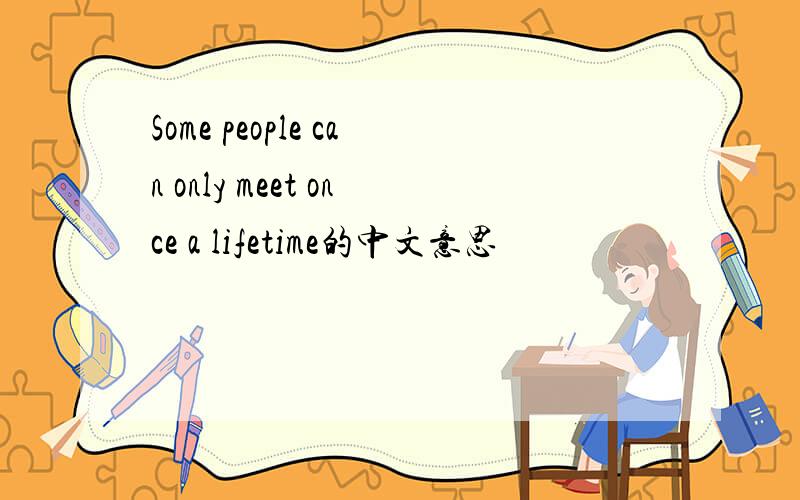 Some people can only meet once a lifetime的中文意思