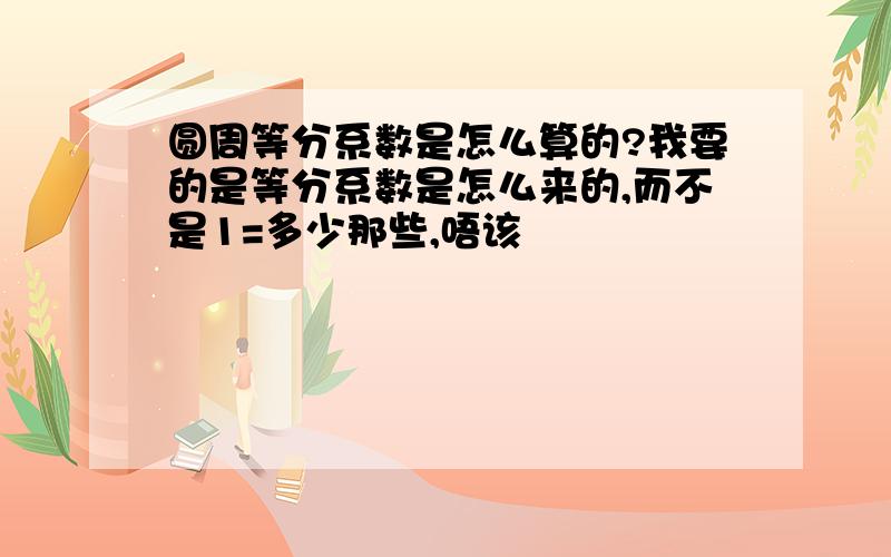 圆周等分系数是怎么算的?我要的是等分系数是怎么来的,而不是1=多少那些,唔该