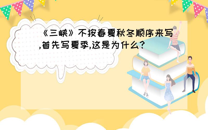 《三峡》不按春夏秋冬顺序来写,首先写夏季,这是为什么?