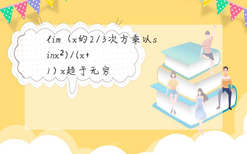 lim（x的2/3次方乘以sinx²)/(x+1) x趋于无穷