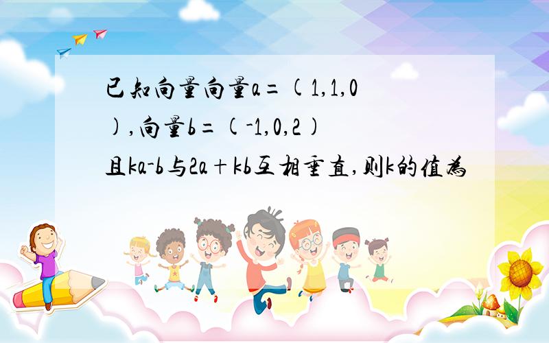 已知向量向量a=(1,1,0),向量b=(-1,0,2)且ka-b与2a+kb互相垂直,则k的值为