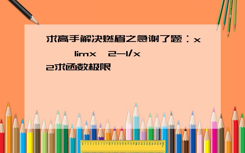 求高手解决燃眉之急谢了题：x—∞ limx^2-1/x^2求函数极限