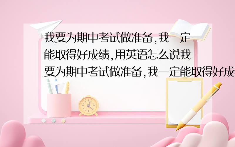 我要为期中考试做准备,我一定能取得好成绩,用英语怎么说我要为期中考试做准备,我一定能取得好成绩,用英语怎么说