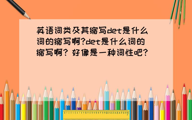 英语词类及其缩写det是什么词的缩写啊?det是什么词的缩写啊？好像是一种词性吧？