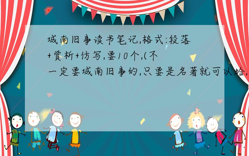 城南旧事读书笔记,格式:段落+赏析+仿写,要10个,(不一定要城南旧事的,只要是名著就可以蛤,不要复制粘帖别人的蛤,自觉自己能写,那还要个屁啊...