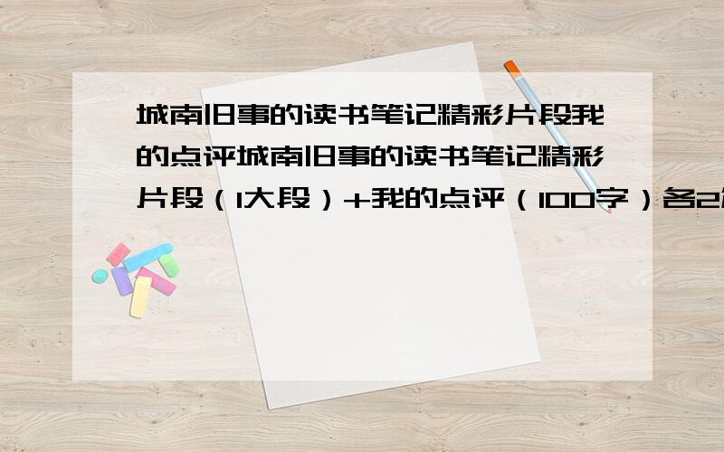 城南旧事的读书笔记精彩片段我的点评城南旧事的读书笔记精彩片段（1大段）+我的点评（100字）各2篇望各位叔叔阿姨哥哥姐姐大叔大伯告诉我吧还有西游记 一样的格式 答得好还有加分