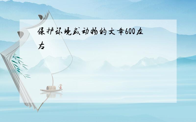 保护环境或动物的文章600左右