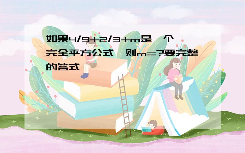 如果4/9+2/3+m是一个完全平方公式,则m=?要完整的答式,