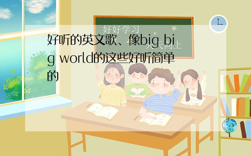 好听的英文歌、像big big world的这些好听简单的