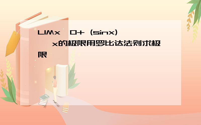 LIMx→0+ (sinx) ^x的极限用罗比达法则求极限,