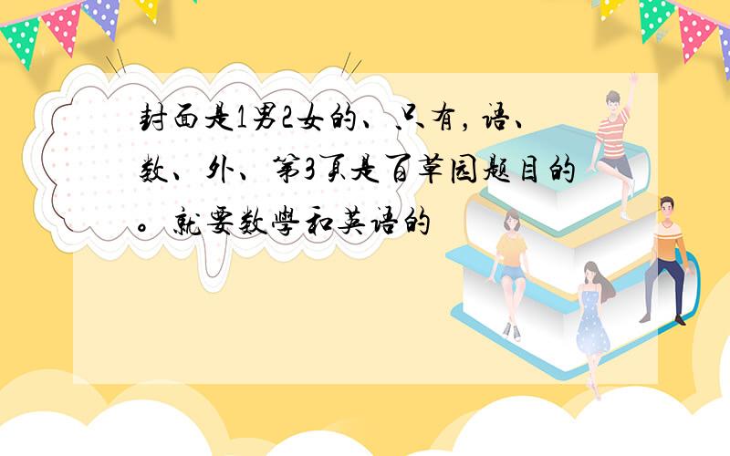 封面是1男2女的、只有，语、数、外、第3页是百草园题目的。就要数学和英语的