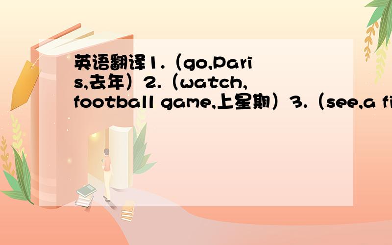 英语翻译1.（go,Paris,去年）2.（watch,football game,上星期）3.（see,a film,上个月）4.（not go,Sydney,