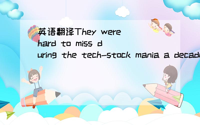 英语翻译They were hard to miss during the tech-stock mania a decade ago,when the Nasdaq seemed like a casino built by morons and a chimp with darts could pick winners.