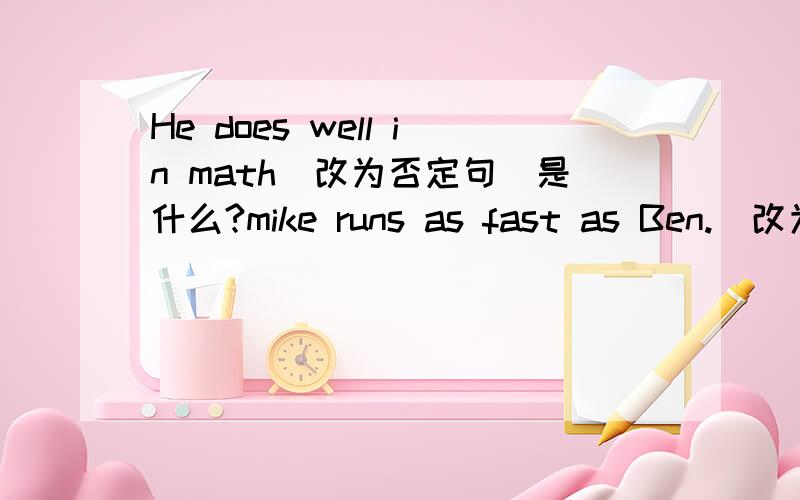 He does well in math(改为否定句)是什么?mike runs as fast as Ben.(改为一般疑问句）AAmy is good at English and math .（对划线部分提问）-----------------He usually reads newspaper .(用last night改为过去式）