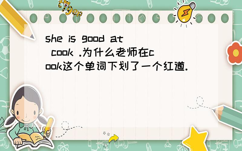 she is good at cook .为什么老师在cook这个单词下划了一个红道.