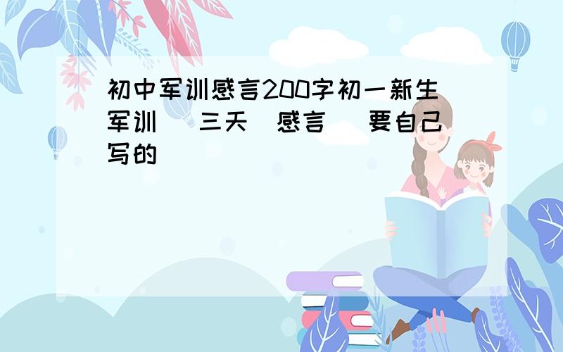 初中军训感言200字初一新生军训 （三天）感言 （要自己写的）