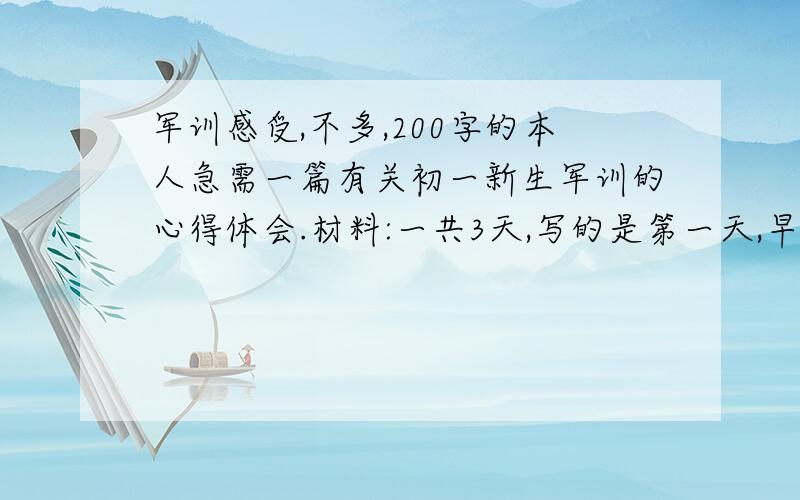 军训感受,不多,200字的本人急需一篇有关初一新生军训的心得体会.材料:一共3天,写的是第一天,早上太阳很大,下午刚开始有太阳,后来下了小雨,但是我们还是继续军训.我们因为笑(具体忘记了)