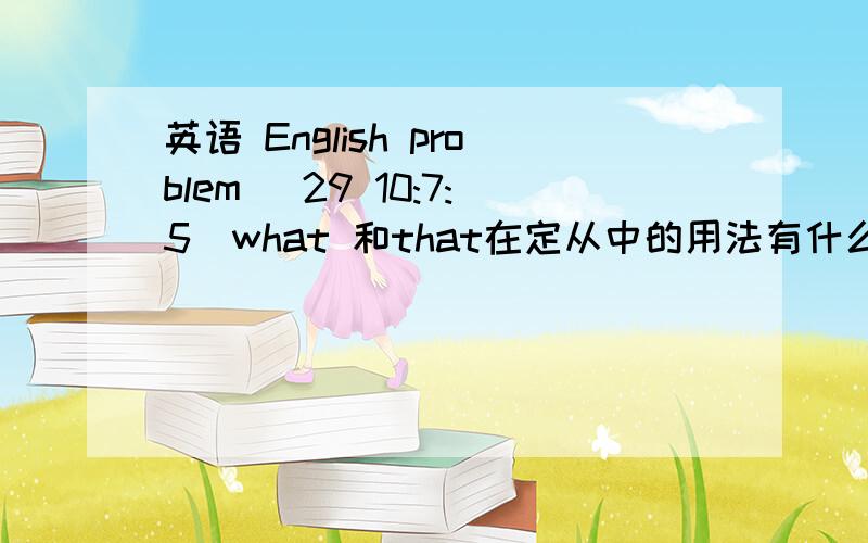 英语 English problem (29 10:7:5)what 和that在定从中的用法有什么不同